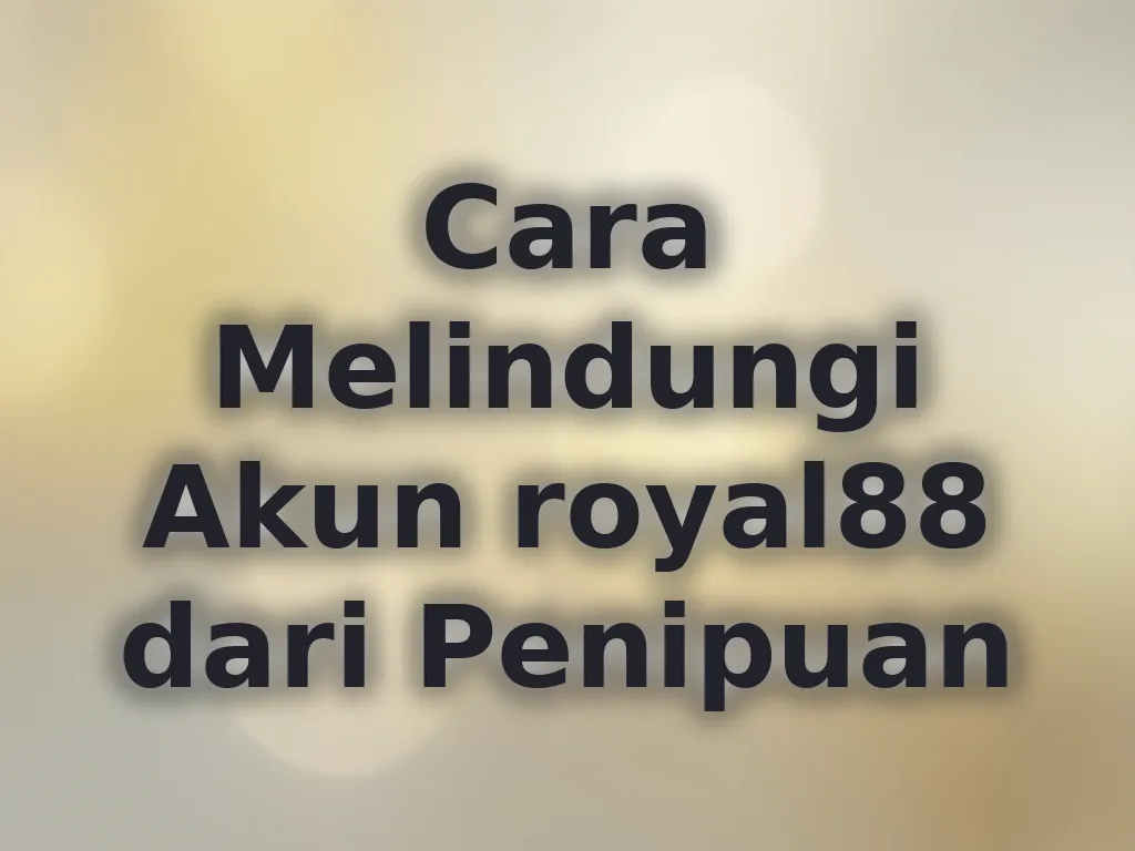 Cara Melindungi Akun royal88 dari Penipuan